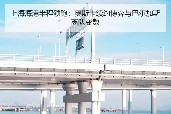上海海港半程领跑：奥斯卡续约博弈与巴尔加斯离队变数