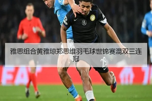雅思组合黄雅琼郑思维羽毛球世锦赛混双三连冠