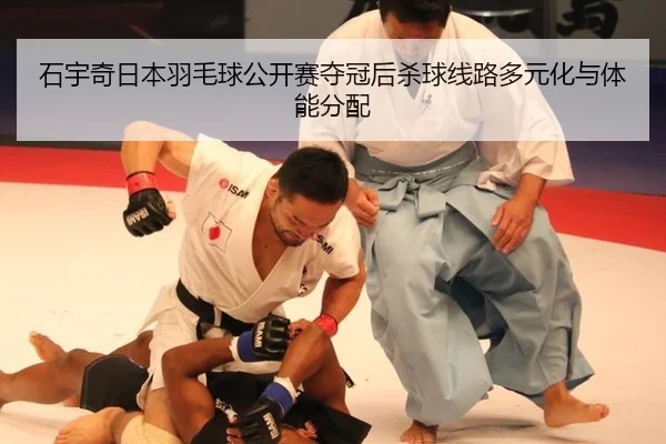 石宇奇日本羽毛球公开赛夺冠后杀球线路多元化与体能分配