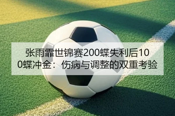 张雨霏世锦赛200蝶失利后100蝶冲金：伤病与调整的双重考验