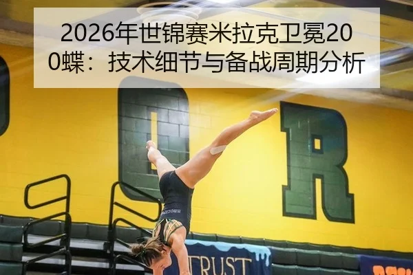 2026年世锦赛米拉克卫冕200蝶：技术细节与备战周期分析