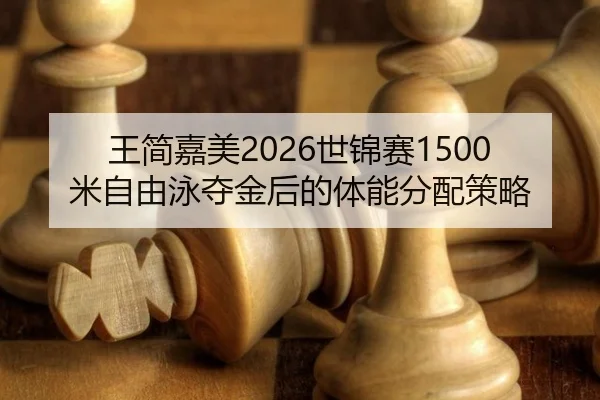 王简嘉美2026世锦赛1500米自由泳夺金后的体能分配策略